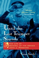 Until the Last Trumpet Sounds: The Life of General of the Armies John J. Pershing 0471350648 Book Cover