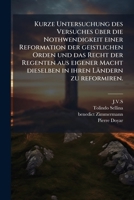 Kurze Untersuchung des Versuches über die Nothwendigkeit einer Reformation der geistlichen Orden und das Recht der Regenten aus eigener Macht dieselben in ihren Ländern zu reformiren. 1279282061 Book Cover