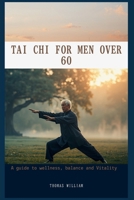 TAI CHI FOR MEN OVER 60: Regain Strength, Balance, and Vitality B0GZT9C8QH Book Cover