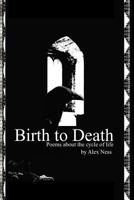 Birth to Death: Poems About the Cycle of Life 1530383072 Book Cover