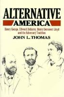 Alternative America: Henry George, Edward Bellamy, Henry Demarest Lloyd and the Adversary Tradition 0674016769 Book Cover