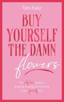 Buy Yourself the Damn Flowers by Tam Kaur – A Guide to Self-Love, Healing & Personal Growth (Inspirational Self-Help Book) B0GWV8FGZB Book Cover