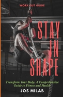 Stay In Shape: Transform Your Body: A Comprehensive Guide to Fitness and Health B0DTF655TD Book Cover