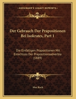 Der Gebrauch Der Prapositionen Bei Isokrates, Part 1: Die Einfalligen Prapositionen Mit Einschluss Der Prapositionsadverbia (1889) 1169565352 Book Cover