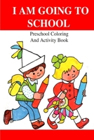 I Am Going To School: Preschool Coloring And Activity Book 1505337178 Book Cover