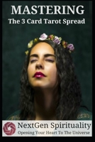 NextGen Spirituality Mastering 3 Card Tarot Readings: Your 3 Card Tarot Reading Ultimate Reference Guide B08C97614B Book Cover