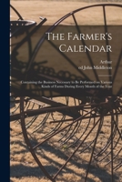 The Farmer's Calendar: Containing the Business Necessary to Be Performed on Various Kinds of Farms During Every Month of the Year 1018732047 Book Cover