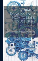 Working Drawings and How to Make and Use Them: Designed for Industrial, Technical, Normal, and the Higher Grade Grammar School; Academies and Night ... the Principles of Pattern and Template Making 1020058609 Book Cover