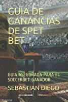 GUIA DE GANANCIAS DE SPET BET: GUIA ASEGURADA PARA EL SOCCERBET GANADOR (Spanish Edition) 1086072510 Book Cover