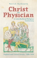 Christ the Physician in Late-Medieval Religious Controversy: England and Central Europe, 1350-1434 1914049357 Book Cover