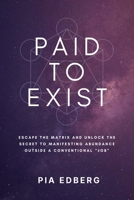 Paid to Exist: Escape the Matrix and Unlock the Secret to Manifesting Abundance Outside a Conventional "Job" 0995814244 Book Cover