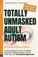 Totally Unmasked Adult Autism: 8 Neurodiverse Tools To Safely Unmask, Self-Advocate & Live With Joy On The Autism Spectrum 1923496077 Book Cover