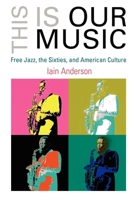 This Is Our Music: Free Jazz, the Sixties, and American Culture (The Arts and Intellectual Life in Modern America) 081222003X Book Cover