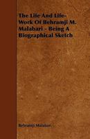 The life and life-work of Behramji M. Malabari; being a biographical sketch, with selections from his writings and speeches on infant marriage and ... and also his "Rambles of a pilgram reformer." 1017399158 Book Cover