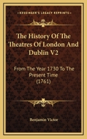 The History Of The Theatres Of London And Dublin V2: From The Year 1730 To The Present Time 1437294960 Book Cover