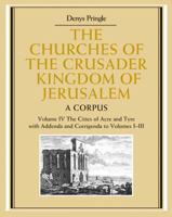 The Churches of the Crusader Kingdom of Jerusalem: Volume 4, The Cities of Acre and Tyre with Addenda and Corrigenda to Volumes I-III: A Corpus 0521851483 Book Cover