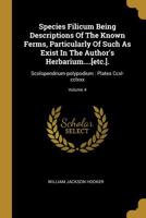 Species Filicum, Vol. 4: Being Descriptions of the Known Ferns, Particularly of Such as Exist in the Author's Herbarium, or Are with Sufficient Accuracy Described in Works to Which He Has Access; Acco 1010644491 Book Cover