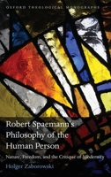 Robert Spaemann's Philosophy of the Human Person: Nature, Freedom, and the Critique of Modernity (Oxford Theological Monographs) 0199576777 Book Cover