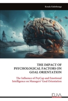 THE IMPACT OF PSYCHOLOGICAL FACTORS ON GOAL ORIENTATION: The Influence of PsyCap and Emotional Intelligence on Managers’ Goal Orientation 9999332846 Book Cover