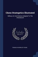 Chess Strategetics Illustrated: Military Art And Science Adapted To The Chessboard 1021564885 Book Cover