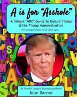 A is for Asshole: A Simple “ABC” Guide to Donald Trump & the Trump Administration 1727697332 Book Cover