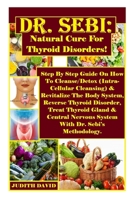 Dr. Sebi: Natural Cure For Thyroid Disorders!: Step By Step Guide On How To Cleanse/Detox (Intra-Cellular Cleansing) & Revitalize The Body System, ... Nervous System With Dr. Sebi’s Methodology. B08F6Y3TSW Book Cover