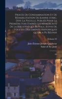 Proc�s de Condamnation Et de R�habilitation de Jeanne d'Arc, Dite La Pucelle, Publi�s Pour La Premi�re Fois d'Apr�s Les Manuscrits de la Biblioth�que Royale, Suivis de Tous Les Documents Historiques Q 1017205868 Book Cover