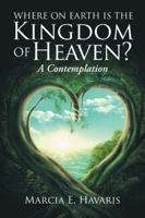 Where On Earth Is The Kingdom Of Heaven?: A Contemplation 1504395247 Book Cover