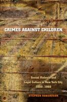 Crimes against Children: Sexual Violence and Legal Culture in New York City, 1880-1960 (Studies in Legal History) 0807855960 Book Cover