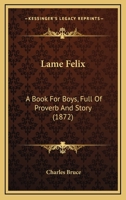 Lame Felix: A Book For Boys, Full Of Proverb And Story 1437092306 Book Cover