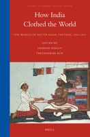 How India Clothed the World: The World of South Asian Textiles, 1500-1850 9004255311 Book Cover