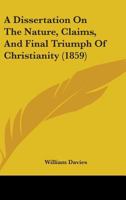 A Dissertation On The Nature, Claims, And Final Triumph Of Christianity 1436726123 Book Cover