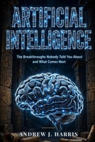 ARTIFICIAL INTELLIGENCE: The Breakthroughs Nobody Told You About and What Comes Next B0HKDTV62T Book Cover