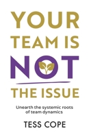 YOUR TEAM IS NOT THE ISSUE: Unearth the Systemic Roots of Team Dynamics 1915771234 Book Cover