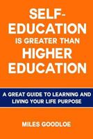 Self-Education Is Greater Than Higher Education: A Great Guide to Learning and Living Your Life Purpose 1540885941 Book Cover
