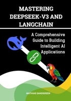 Mastering DeepSeek-V3 and LangChain: A Comprehensive Guide to Building Intelligent AI Applications B0DVC9VJNW Book Cover
