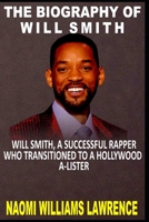 THE BIOGRAPHY OF WILL SMITH: WILL SMITH, A SUCCESSFUL RAPPER WHO TRANSITIONED TO A HOLLYWOOD A-LISTER. B09TJV173Y Book Cover