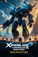 XENOBLADE CHRONICLES X REMASTERED SPIELANLEITUNG: Eine Schritt-für-Schritt-Anleitung mit Story-Quests, fortgeschrittenen Kampftaktiken, versteckten ... Skell-KämpfenRaymond Parham (German Edition) B0F1K9N448 Book Cover