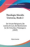 Theologia Moralis Universa, Book 2: De Virtute Religionis, De Justitia Et Jure, De Restitutione Ac De Virtutibus Theologicis (1869) 116634097X Book Cover