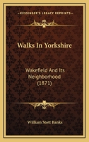 Walks in Yorkshire Wakefield and Its Neighbourhood 1016996217 Book Cover