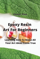 Epoxy Resin Art For Beginners: Learning How To Make All Your Art Ideas Come True 9964677030 Book Cover