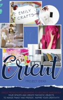 Cricut Project Ideas: Cricut Projects For Beginners to Decorate Immediately Your Spaces and Create Fantastic Objects to Amaze Family and Friends. Inspire Your Creativity! 1801114722 Book Cover