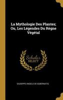 La Mythologie Des Plantes; Ou, Les Légendes Du Règne Végétal 0270743804 Book Cover