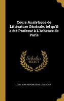 Cours Analytique de Litt�rature G�n�rale, Tel Qu'il a �t� Profess� � l'Ath�n�e de Paris 0530141760 Book Cover