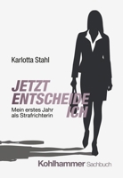 Jetzt Entscheide Ich: Mein Erstes Jahr ALS Strafrichterin 3170456288 Book Cover