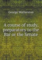 A Course of Study, Preparatory to the Bar or the Senate; 1361620668 Book Cover