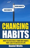 Changing Habits: How to Effectively Form New Habits that Lead to Success in Life 1514161346 Book Cover