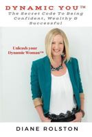 Dynamic You(tm): The Secret Code to Being Confident, Wealthy & Successful 1542468434 Book Cover