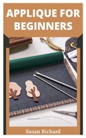 APPLIQUE FOR BEGINNERS: A Beginners Practical Guide to Stitching and Quilting B09DN1DZJX Book Cover
