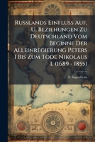 Russlands Einfluss Auf, U. Beziehungen Zu Deutschland Vom Beginne Der Alleinregierung Peters I Bis Zum Tode Nikolaus I. (1689 - 1855)... 1277104905 Book Cover